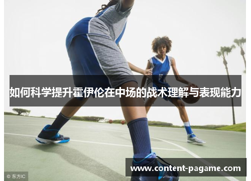 如何科学提升霍伊伦在中场的战术理解与表现能力