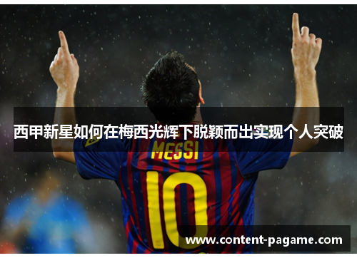 西甲新星如何在梅西光辉下脱颖而出实现个人突破 西甲新星如何在梅西光辉下脱颖而出实现个人突破