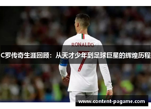 C罗传奇生涯回顾：从天才少年到足球巨星的辉煌历程