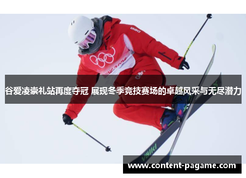 谷爱凌崇礼站再度夺冠 展现冬季竞技赛场的卓越风采与无尽潜力 谷爱凌崇礼站再度夺冠 展现冬季竞技赛场的卓越风采与无尽潜力