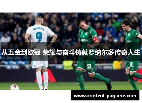 从五金到欧冠 荣耀与奋斗铸就罗纳尔多传奇人生