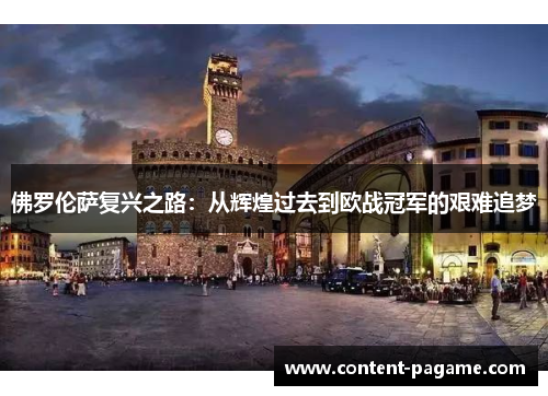 佛罗伦萨复兴之路:从辉煌过去到欧战冠军的艰难追梦 佛罗伦萨复兴之路:从辉煌过去到欧战冠军的艰难追梦