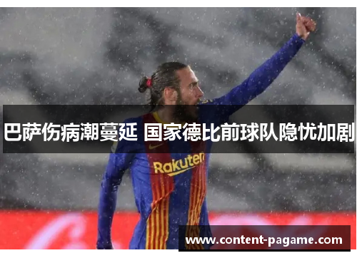 巴萨伤病潮蔓延 国家德比前球队隐忧加剧 巴萨伤病潮蔓延 国家德比前球队隐忧加剧