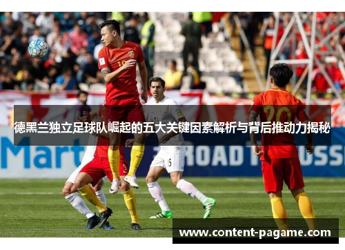 德黑兰独立足球队崛起的五大关键因素解析与背后推动力揭秘 德黑兰独立足球队崛起的五大关键因素解析与背后推动力揭秘