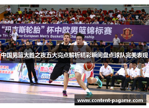 中国男篮大胜之夜五大亮点解析精彩瞬间盘点球队完美表现 中国男篮大胜之夜五大亮点解析精彩瞬间盘点球队完美表现