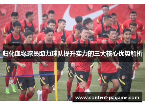 归化血缘球员助力球队提升实力的三大核心优势解析 归化血缘球员助力球队提升实力的三大核心优势解析