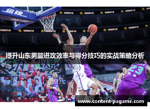 提升山东男篮进攻效率与得分技巧的实战策略分析 提升山东男篮进攻效率与得分技巧的实战策略分析