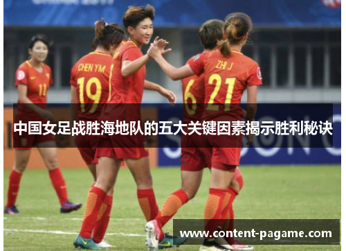 中国女足战胜海地队的五大关键因素揭示胜利秘诀 中国女足战胜海地队的五大关键因素揭示胜利秘诀