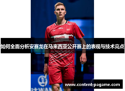 如何全面分析安赛龙在马来西亚公开赛上的表现与技术亮点 如何全面分析安赛龙在马来西亚公开赛上的表现与技术亮点