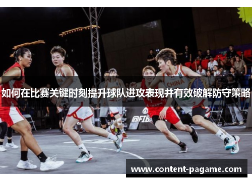 如何在比赛关键时刻提升球队进攻表现并有效破解防守策略 如何在比赛关键时刻提升球队进攻表现并有效破解防守策略
