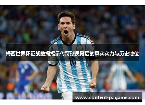 梅西世界杯征战数据揭示传奇球员背后的真实实力与历史地位 梅西世界杯征战数据揭示传奇球员背后的真实实力与历史地位