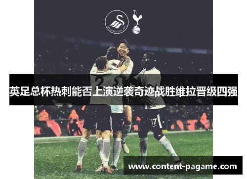 英足总杯热刺能否上演逆袭奇迹战胜维拉晋级四强 英足总杯热刺能否上演逆袭奇迹战胜维拉晋级四强