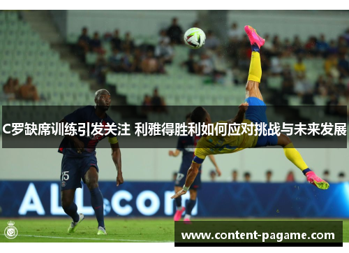 C罗缺席训练引发关注 利雅得胜利如何应对挑战与未来发展