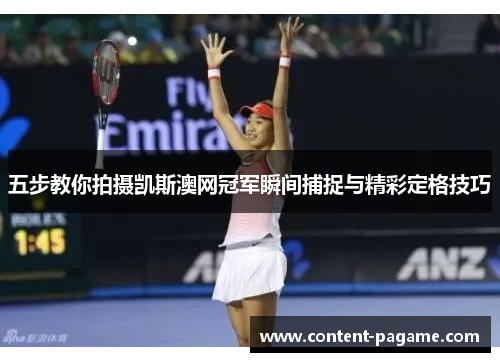 五步教你拍摄凯斯澳网冠军瞬间捕捉与精彩定格技巧