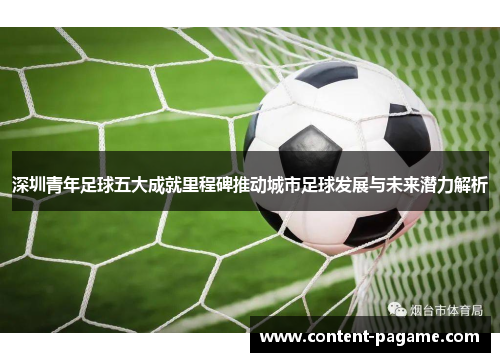 深圳青年足球五大成就里程碑推动城市足球发展与未来潜力解析 深圳青年足球五大成就里程碑推动城市足球发展与未来潜力解析