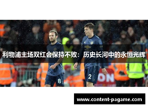 利物浦主场双红会保持不败：历史长河中的永恒光辉