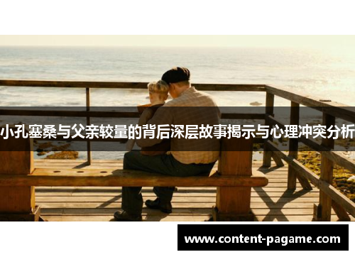 小孔塞桑与父亲较量的背后深层故事揭示与心理冲突分析