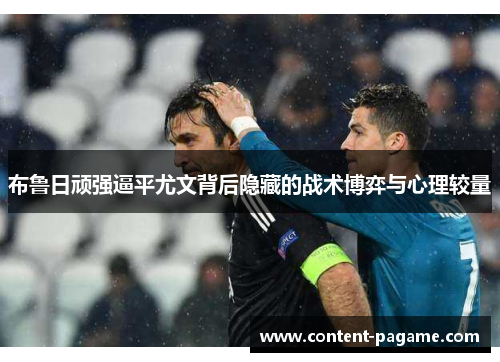 布鲁日顽强逼平尤文背后隐藏的战术博弈与心理较量 布鲁日顽强逼平尤文背后隐藏的战术博弈与心理较量