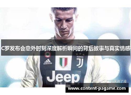 C罗发布会意外时刻深度解析瞬间的背后故事与真实情感