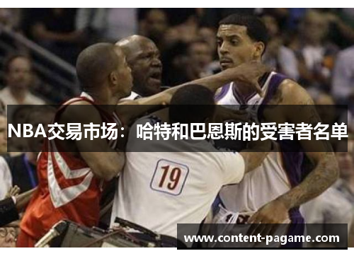 NBA交易市场：哈特和巴恩斯的受害者名单
