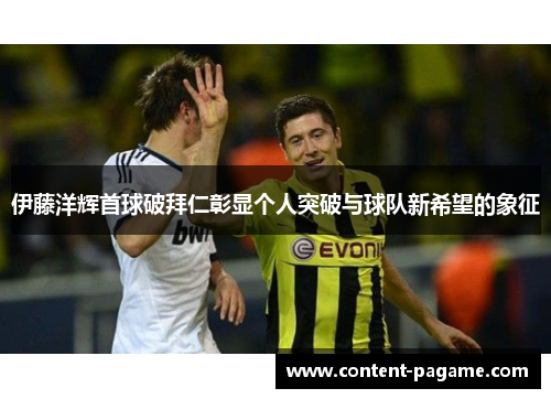 伊藤洋辉首球破拜仁彰显个人突破与球队新希望的象征