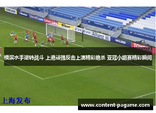 横滨水手逆转战斗 上港顽强反击上演精彩绝杀 亚冠小组赛精彩瞬间 横滨水手逆转战斗 上港顽强反击上演精彩绝杀 亚冠小组赛精彩瞬间
