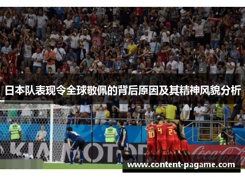 日本队表现令全球敬佩的背后原因及其精神风貌分析 日本队表现令全球敬佩的背后原因及其精神风貌分析
