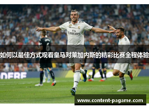 如何以最佳方式观看皇马对莱加内斯的精彩比赛全程体验