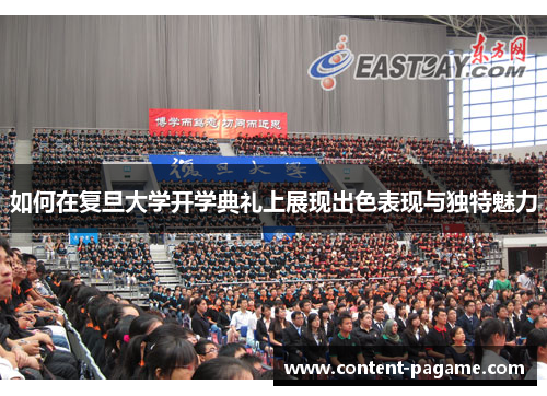 如何在复旦大学开学典礼上展现出色表现与独特魅力 如何在复旦大学开学典礼上展现出色表现与独特魅力
