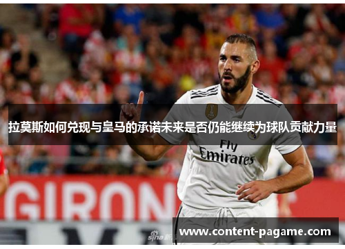 拉莫斯如何兑现与皇马的承诺未来是否仍能继续为球队贡献力量