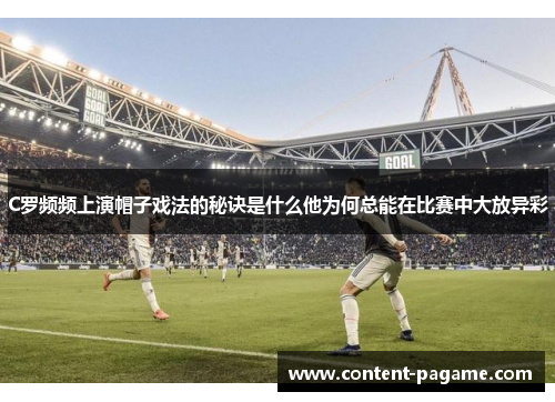 C罗频频上演帽子戏法的秘诀是什么他为何总能在比赛中大放异彩 C罗频频上演帽子戏法的秘诀是什么他为何总能在比赛中大放异彩