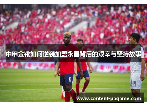 中甲金靴如何逆袭加盟永昌背后的艰辛与坚持故事