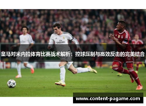 皇马对米内拉体育比赛战术解析:控球压制与高效反击的完美结合 皇马对米内拉体育比赛战术解析:控球压制与高效反击的完美结合