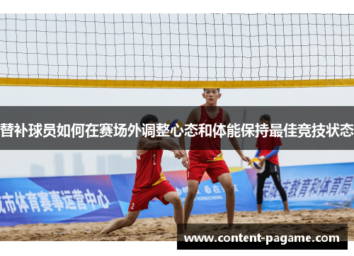 替补球员如何在赛场外调整心态和体能保持最佳竞技状态 替补球员如何在赛场外调整心态和体能保持最佳竞技状态