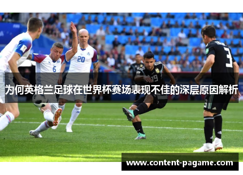 为何英格兰足球在世界杯赛场表现不佳的深层原因解析 为何英格兰足球在世界杯赛场表现不佳的深层原因解析