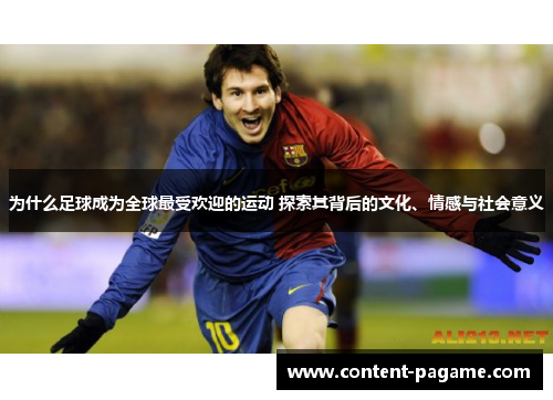 为什么足球成为全球最受欢迎的运动 探索其背后的文化、情感与社会意义 为什么足球成为全球最受欢迎的运动 探索其背后的文化、情感与社会意义