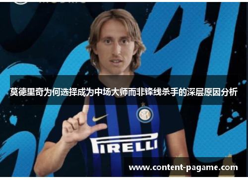 莫德里奇为何选择成为中场大师而非锋线杀手的深层原因分析 莫德里奇为何选择成为中场大师而非锋线杀手的深层原因分析