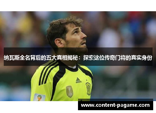 纳瓦斯全名背后的五大真相揭秘:探索这位传奇门将的真实身份 纳瓦斯全名背后的五大真相揭秘:探索这位传奇门将的真实身份