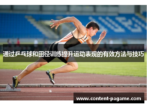 通过乒乓球和田径训练提升运动表现的有效方法与技巧 通过乒乓球和田径训练提升运动表现的有效方法与技巧