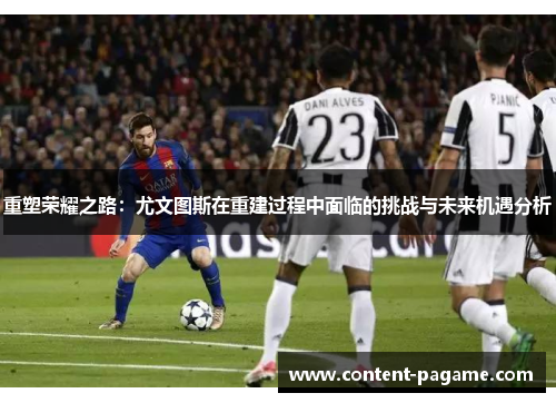 重塑荣耀之路:尤文图斯在重建过程中面临的挑战与未来机遇分析 重塑荣耀之路:尤文图斯在重建过程中面临的挑战与未来机遇分析