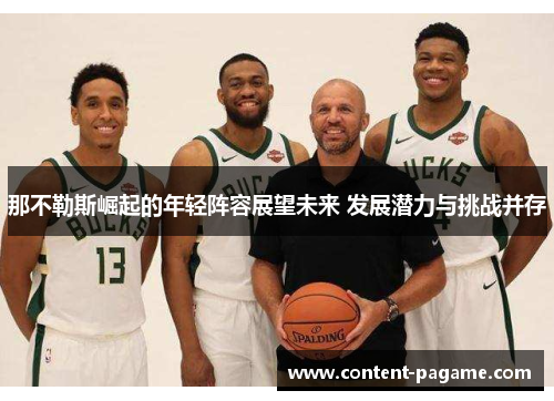 那不勒斯崛起的年轻阵容展望未来 发展潜力与挑战并存 那不勒斯崛起的年轻阵容展望未来 发展潜力与挑战并存