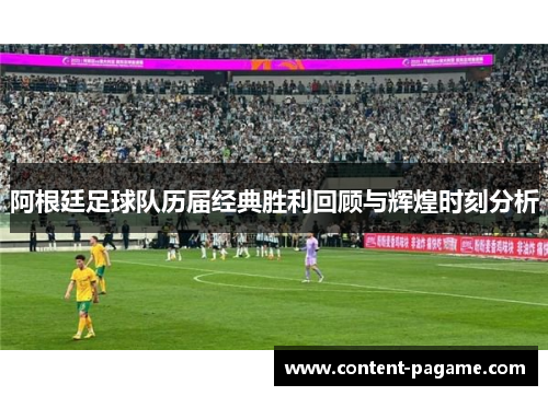 阿根廷足球队历届经典胜利回顾与辉煌时刻分析 阿根廷足球队历届经典胜利回顾与辉煌时刻分析