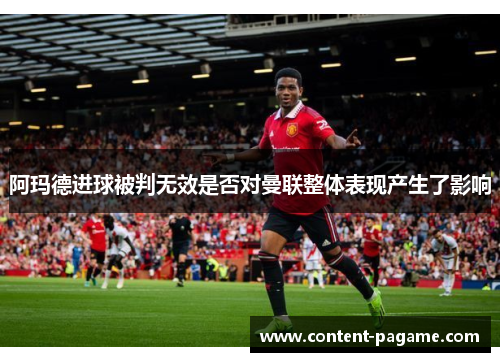 阿玛德进球被判无效是否对曼联整体表现产生了影响