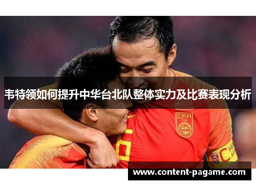 韦特领如何提升中华台北队整体实力及比赛表现分析 韦特领如何提升中华台北队整体实力及比赛表现分析