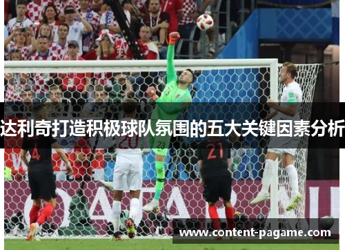 达利奇打造积极球队氛围的五大关键因素分析