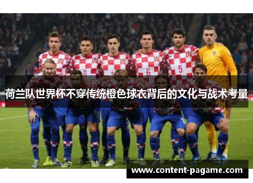 荷兰队世界杯不穿传统橙色球衣背后的文化与战术考量