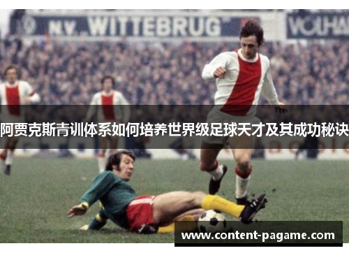 阿贾克斯青训体系如何培养世界级足球天才及其成功秘诀