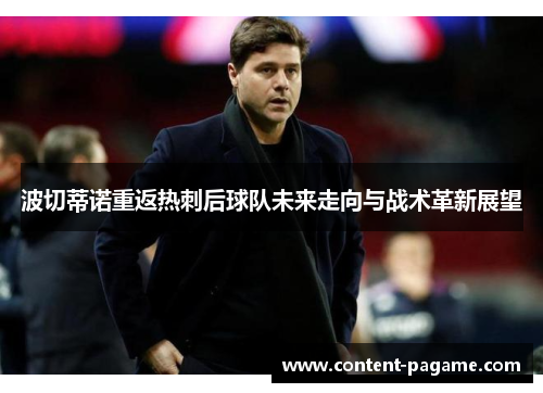 波切蒂诺重返热刺后球队未来走向与战术革新展望