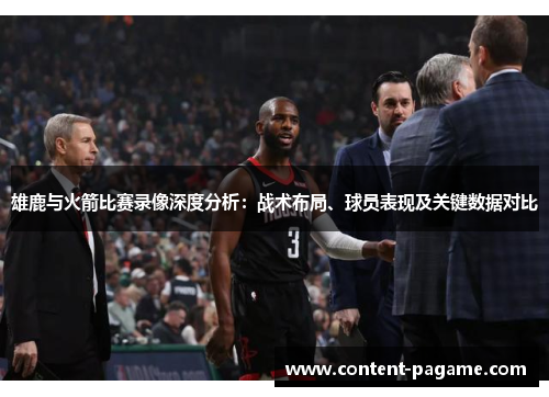 雄鹿与火箭比赛录像深度分析：战术布局、球员表现及关键数据对比