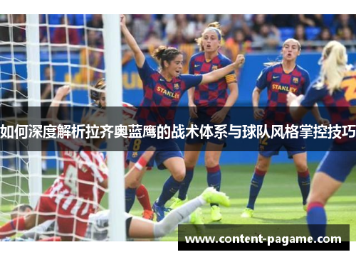 如何深度解析拉齐奥蓝鹰的战术体系与球队风格掌控技巧 如何深度解析拉齐奥蓝鹰的战术体系与球队风格掌控技巧